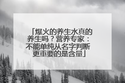 爆火的养生水真的养生吗？营养专家：不能单纯从名字判断 更重要的是含量